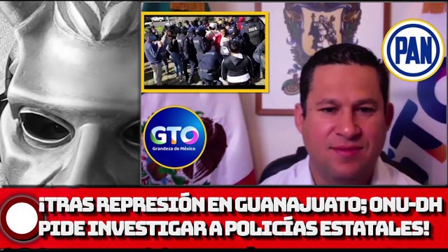 ¡Tras represión en Guanajuato; ONU-DH pide investigar el abuso de policías estatales!