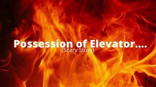 Possession of Elevator( Scary Story)