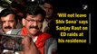 ‘Will not leave Shiv Sena’ says Sanjay Raut on ED raids at his residence