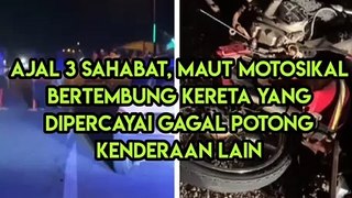 Ajal 3 Sahabat, Maut Motosikal Bertembung Kereta Yang Dipercayai Gagal Potong Kenderaan Lain