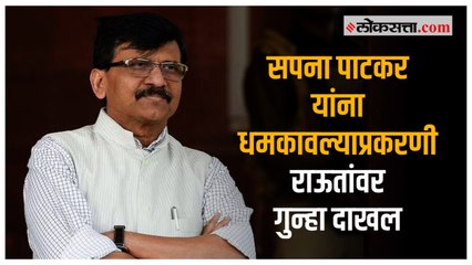सपना पाटकर यांना धमकावल्याप्रकरणी राऊतांवर गुन्हा दाखल
