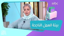 ماهي مواصفات بيئة العمل التي تخلق موظفاً ناجحاً..تعرفوا على التفاصيل مع العنود الشيباني