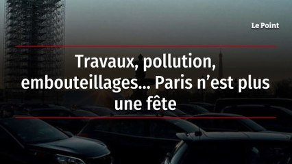 Travaux, pollution, embouteillages… Paris n’est plus une fête