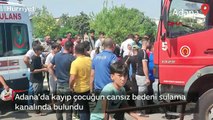 Adana'da kayıp çocuğun cansız bedeni sulama kanalında bulundu