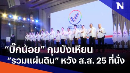"บิ๊กน้อย" กุมบังเหียน "รวมแผ่นดิน" หวัง ส.ส. 25 ที่นั่ง | เก็บตกจากเนชั่น | NationTV22