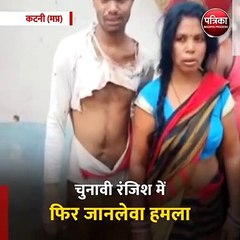 कटनी (मप्र): चुनावी रंजिश में फिर जानलेवा हमला