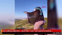 ALEYNA TİLKİ YAYLADA SİLAHLA ATEŞ EDİP 'BANG BANG' PAYLAŞIMI YAPTI