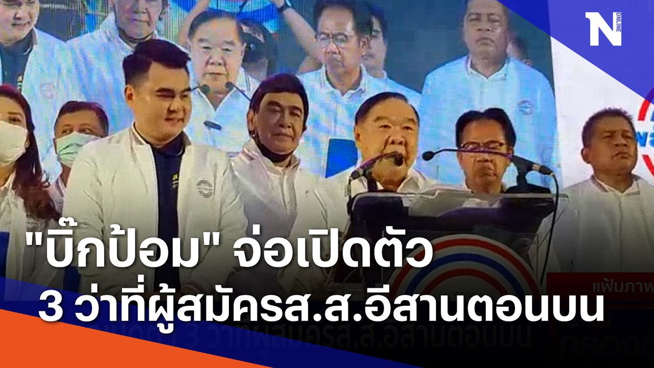 "บิ๊กป้อม" จ่อเปิดตัว 3 ว่าที่ผู้สมัครส.ส.อีสาน...