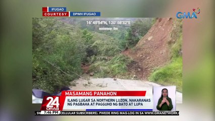 Ilang lugar sa Northern Luzon, nakaranas ng pagbaha at pagguho ng bato at lupa | 24 Oras