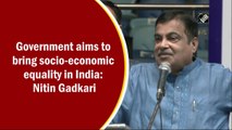 Government aim at bringing social, economic equality in India: Nitin Gadkari