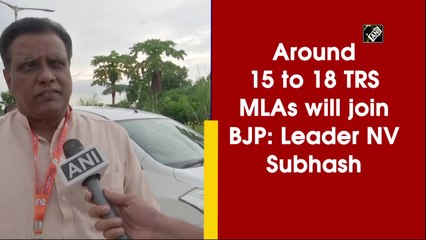 Around 15 to 18 TRS MLAs will join BJP: N V Subhash