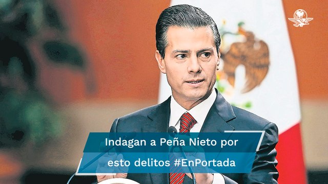 Tiene FGR 3 carpetas abiertas contra Peña Nieto #EnPortada