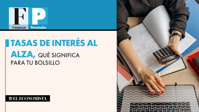 Tasas de interés al alza, qué significa para tu bolsillo
