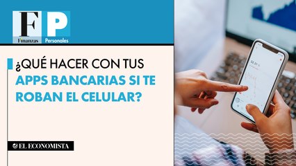 ¿Qué hacer con tus apps bancarias si te roban el celular?
