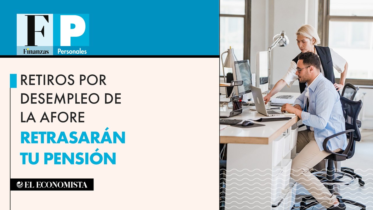 Retiros por desempleo de la afore retrasarán tu pensión
