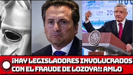 AMLO: ¡Hay legisladores involucrados con el fraude de Lozoya!