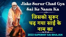 जिसको सुरूर चढ़ गया साईं के नाम का | Jisko Surur Chad Gya Sai Ke Naam Ka |  Super Hit Sai Bhajan 2022