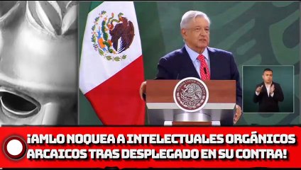 AMLO noquea a intelectuales orgánicos arcaico tras desplegado en su contra