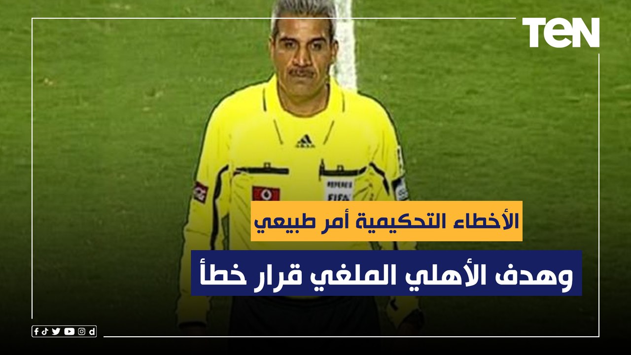 عضو لجنة الحكام السابق: الأخطاء التحكيمية أمر طبيعي في جميع الدوريات.. وهدف الأهلي الملغي قرار خطأ