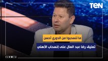 رضا عبد العال تعليقا على قرار النادي الأهلي بالانسحاب من السوبر والكأس: ما تنسحبوا من الدوري أحسن