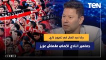 رضا عبد العال في تصريح ناري: جماهير النادي الأهلي ملهاش عزيز وذبحت بعض اللاعبين