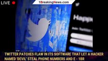 Twitter patches flaw in its software that let a hacker named 'devil' steal phone numbers and e - 1BR