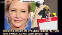 Anne Heche crashes car into a home igniting fire, taken away in ambulance with severe burns: r - 1br