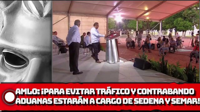 AMLO: ¡Para evitar tráfico y contrabando, aduanas estarán a cargo de la SEDENA y la SEMAR!