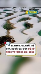 Sa mạc kỳ lạ nhất thế giới ngoài cát còn có hồ nước và tôm cá sinh sống