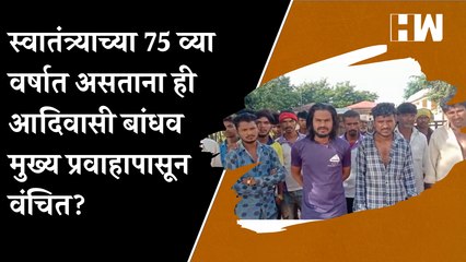 स्वातंत्र्याच्या 75 व्या वर्षात असताना ही आदिवासी बांधव मुख्य प्रवाहापासून वंचित?
