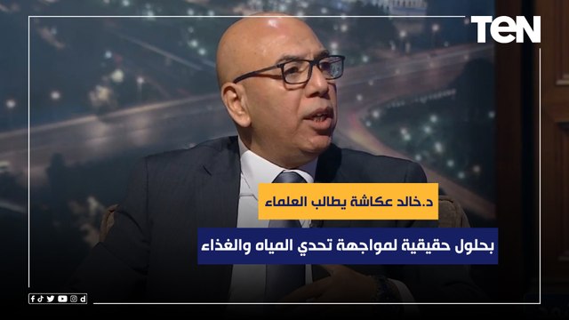 هكذا تنتظر الشعوب .. د.خالد عكاشة يطالب العلماء بحلول حقيقية لمواجهة تحدي المياه والغذاء عالميا