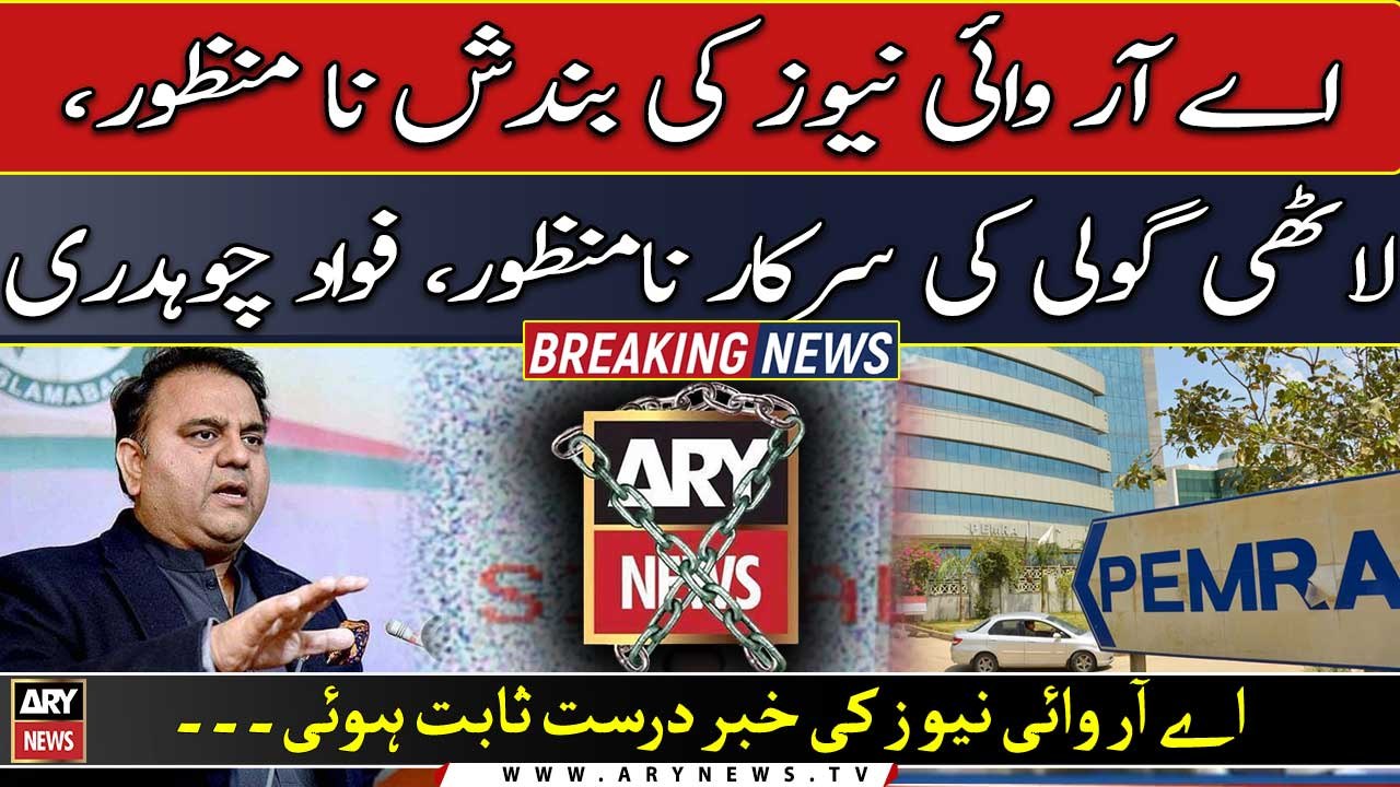 ARY News Ki Bandish Na Manzoor, Lathi Goli Ki Sarkar Na Manzoor: Fawad Chaudhry