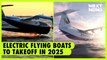 Electric flying boats to take off in 2025 | NEXT NOW
