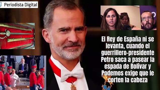 El Rey de España no se levanta, cuando el guerrillero-presidente Petro saca a pasear la espada de Bolívar y Podemos exige que le corten la cabeza