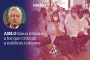 AMLO llama infames a los que critican a médicos cubanos