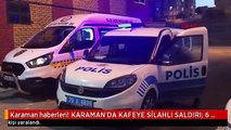 Karaman haberleri! KARAMAN'DA KAFEYE SİLAHLI SALDIRI: 6 YARALI