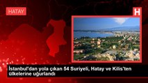 Kilis haberleri: İstanbul'dan yola çıkan 54 Suriyeli, Hatay ve Kilis'ten ülkelerine uğurlandı