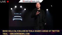 Musk sells $6.9 billion in Tesla shares ahead of Twitter trial - 1breakingnews.com