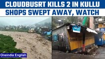 Himachal Pradesh: 2 killed in cloudburst in Kullu, shops swept away | Oneindia news *News