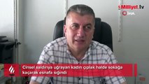 Cinsel saldırıya uğrayan kadın çıplak halde sokağa kaçarak esnafa sığındı