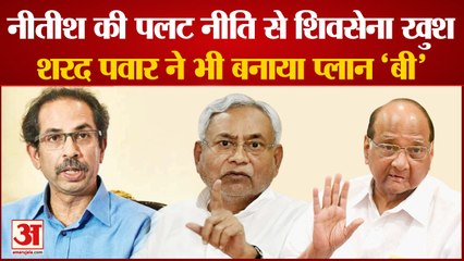 Nitish Kumar की पलट नीति से Shiv Sena खुश, Sharad Pawar ने भी बनाया प्लान 'बी'