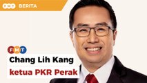 Chang Lih Kang dilantik ketua PKR Perak
