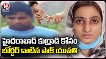 Pakistani Woman Try To Cross Indian Border For Hyderabadi Lover _ V6 News