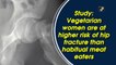 Study: Vegetarian women are at higher risk of hip fracture than habitual meat eaters