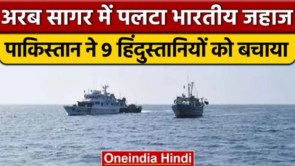 Arabian Sea में पलटा भारतीय जहाज, Pakistan ने 9 भारतीयों को बचाया| वनइंडिया हिंदी |*News