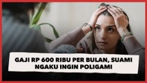 Gaji Rp 600 Ribu Per Bulan, Suami Ngaku Ingin Poligami Bikin Istri Dilema, Publik: Kere Aja Belagu
