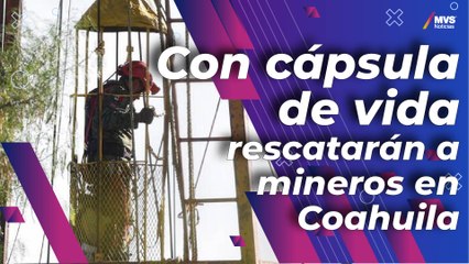 Con cápsula de vida rescatarán a mineros en Coahuila