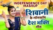 Independence Day Mashup | शिवानी के नॉनस्टॉप देश भक्ति गीत | 15 August Special Song | Patriotic Song