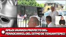 AMLO: ¡Avanza proyecto del ferrocarril del Istmo de Tehuantepec!