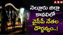 నెల్లూరు జిల్లా కావలిలో వైసీపీ నేతల దౌర్జన్యం..! || Nellore YCP || ABN Telugu